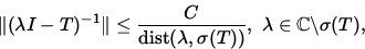 \begin{displaymath}\Vert(\lambda I - T)^{-1} 
\Vert\le\frac{C}{\operatorname{dis... ...da,\sigma(T))},\ 
\lambda\in\mathbb {C}\backslash \sigma(T),\end{displaymath}